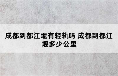 成都到都江堰有轻轨吗 成都到都江堰多少公里